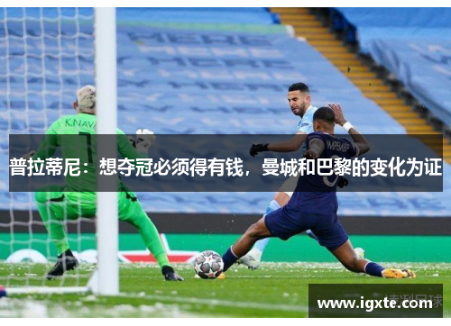 普拉蒂尼：想夺冠必须得有钱，曼城和巴黎的变化为证