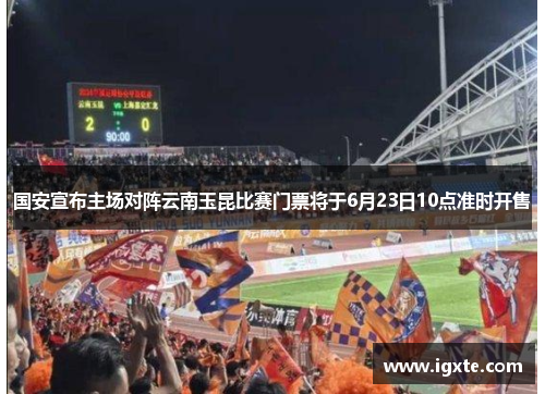 国安宣布主场对阵云南玉昆比赛门票将于6月23日10点准时开售 国安宣布主场对阵云南玉昆比赛门票将于6月23日10点准时开售