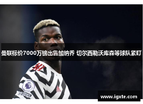 曼联标价7000万镑出售加纳乔 切尔西勒沃库森等球队紧盯 曼联标价7000万镑出售加纳乔 切尔西勒沃库森等球队紧盯