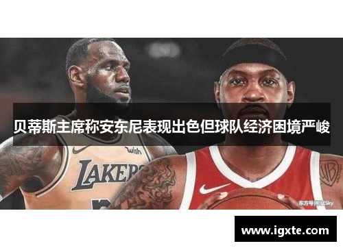 贝蒂斯主席称安东尼表现出色但球队经济困境严峻 贝蒂斯主席称安东尼表现出色但球队经济困境严峻