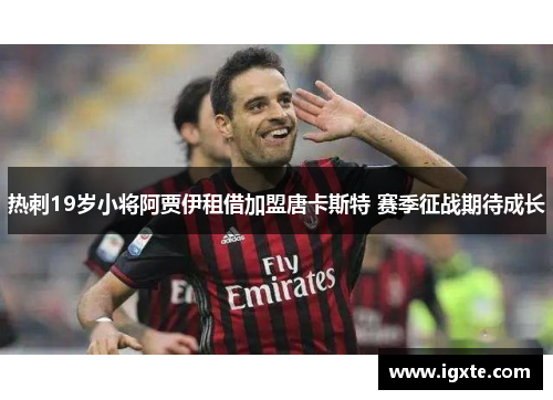 热刺19岁小将阿贾伊租借加盟唐卡斯特 赛季征战期待成长