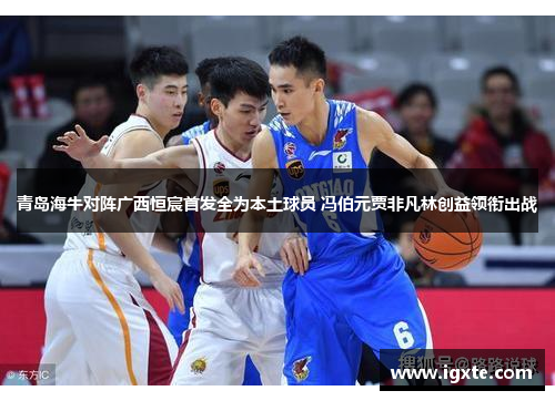 青岛海牛对阵广西恒宸首发全为本土球员 冯伯元贾非凡林创益领衔出战 青岛海牛对阵广西恒宸首发全为本土球员 冯伯元贾非凡林创益领衔出战