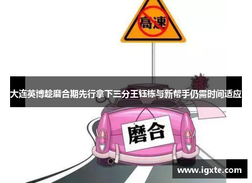 大连英博趁磨合期先行拿下三分王钰栋与新帮手仍需时间适应 大连英博趁磨合期先行拿下三分王钰栋与新帮手仍需时间适应