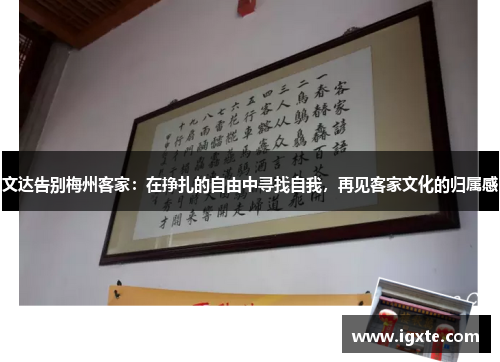 文达告别梅州客家:在挣扎的自由中寻找自我,再见客家文化的归属感 文达告别梅州客家:在挣扎的自由中寻找自我,再见客家文化的归属感