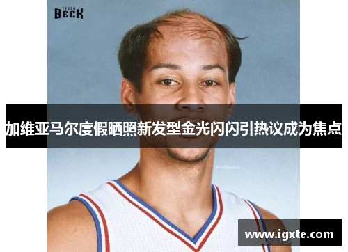 加维亚马尔度假晒照新发型金光闪闪引热议成为焦点 加维亚马尔度假晒照新发型金光闪闪引热议成为焦点