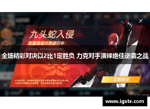 全场精彩对决以2比1定胜负 力克对手演绎绝佳逆袭之战 全场精彩对决以2比1定胜负 力克对手演绎绝佳逆袭之战