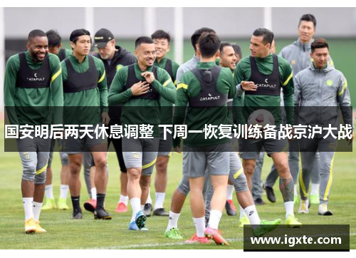 国安明后两天休息调整 下周一恢复训练备战京沪大战 国安明后两天休息调整 下周一恢复训练备战京沪大战