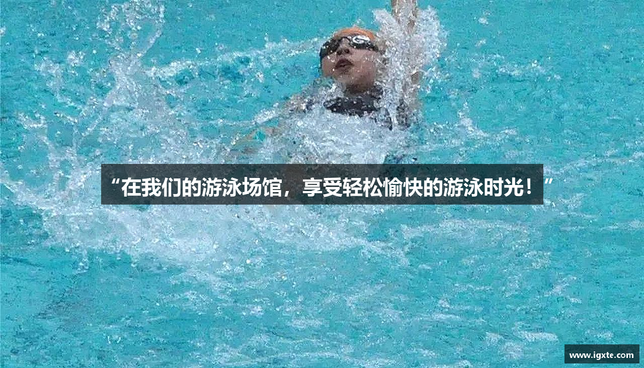 “在我们的游泳场馆，享受轻松愉快的游泳时光！”